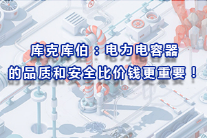 庫(kù)克庫(kù)伯：電力電容器的品質(zhì)和安全比價(jià)錢更重要！