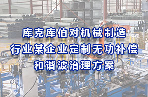 庫克庫伯對機械制造行業某企業定制無功補償和諧波治理方案